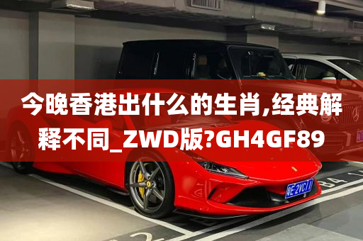 今晚香港出什么的生肖,经典解释不同_ZWD版?GH4GF89