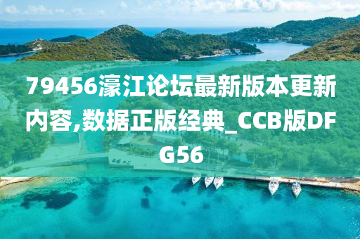 79456濠江论坛最新版本更新内容,数据正版经典_CCB版DFG56