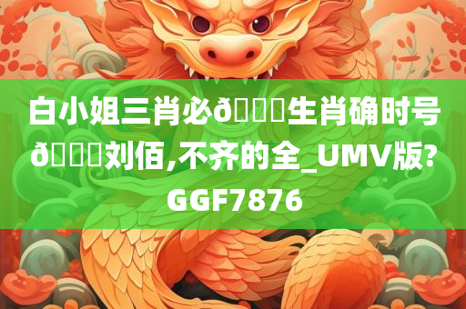 白小姐三肖必🀄生肖确时号🐎刘佰,不齐的全_UMV版?GGF7876