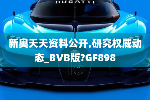 新奥天天资料公开,研究权威动态_BVB版?GF898