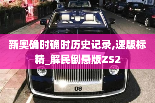 新奥确时确时历史记录,速版标精_解民倒悬版ZS2