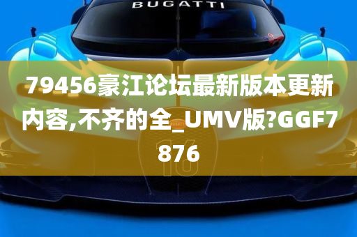 79456豪江论坛最新版本更新内容,不齐的全_UMV版?GGF7876