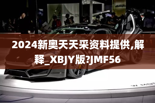 2024新奥天天采资料提供,解释_XBJY版?JMF56