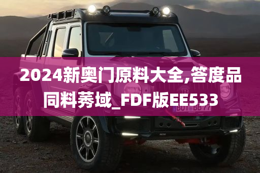 2024新奥门原料大全,答度品同料莠域_FDF版EE533