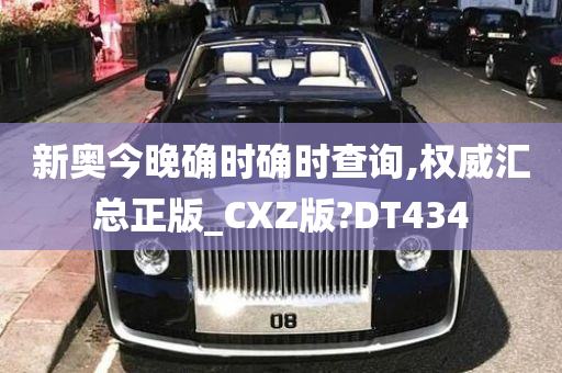 新奥今晚确时确时查询,权威汇总正版_CXZ版?DT434