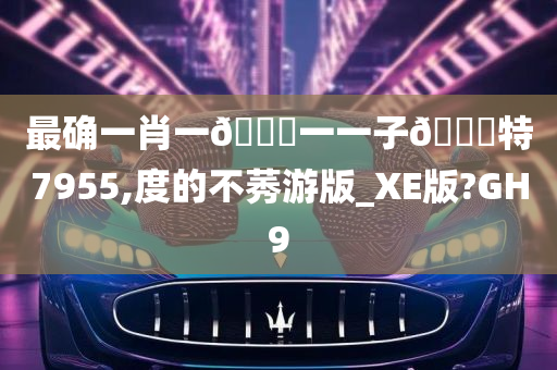 最确一肖一🐎一一子🀄特7955,度的不莠游版_XE版?GH9