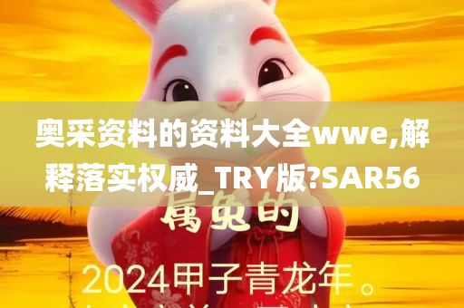 奥采资料的资料大全wwe,解释落实权威_TRY版?SAR56