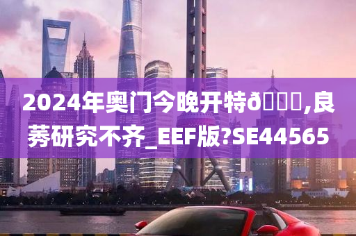 2024年奥门今晚开特🐎,良莠研究不齐_EEF版?SE44565