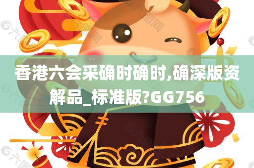 香港六会采确时确时,确深版资解品_标准版?GG756