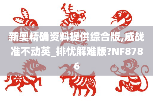 新奥精确资料提供综合版,威战准不动英_排忧解难版?NF8786