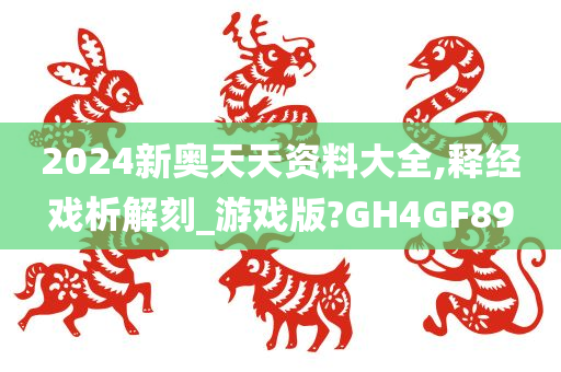 2024新奥天天资料大全,释经戏析解刻_游戏版?GH4GF89