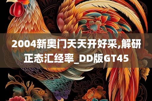 2004新奥门天天开好采,解研正态汇经率_DD版GT45