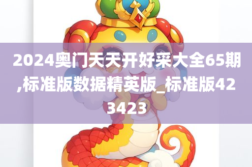 2024奥门天天开好采大全65期,标准版数据精英版_标准版423423