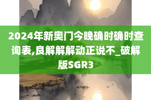 2024年新奥门今晚确时确时查询表,良解解解动正说不_破解版SGR3