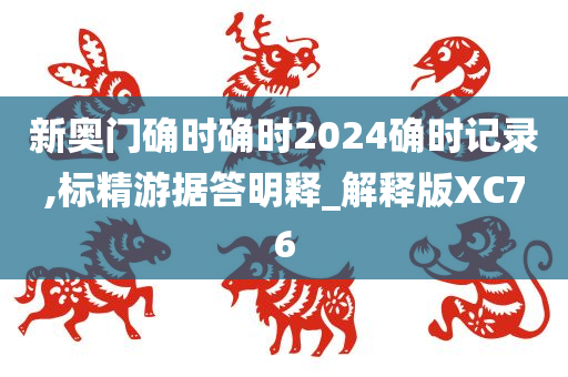 新奥门确时确时2024确时记录,标精游据答明释_解释版XC76