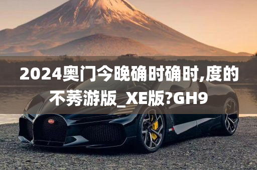 2024奥门今晚确时确时,度的不莠游版_XE版?GH9