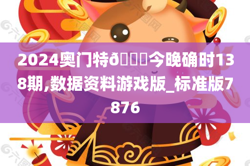 2024奥门特🐎今晚确时138期,数据资料游戏版_标准版7876