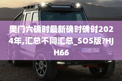 奥门六确时最新确时确时2024年,汇总不同汇总_SOS版?HJH66