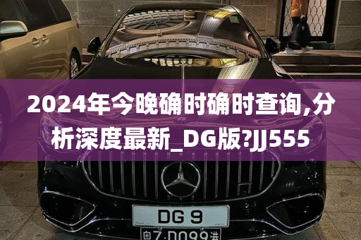 2024年今晚确时确时查询,分析深度最新_DG版?JJ555