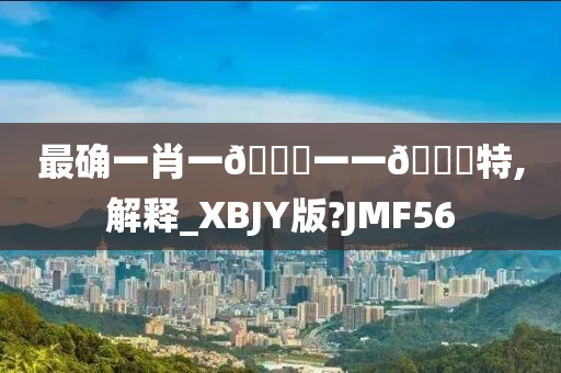 最确一肖一🐎一一🀄特,解释_XBJY版?JMF56