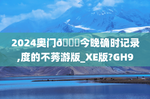 2024奥门🐎今晚确时记录,度的不莠游版_XE版?GH9