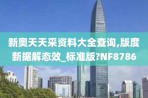 新奥天天采资料大全查询,版度新据解态效_标准版?NF8786