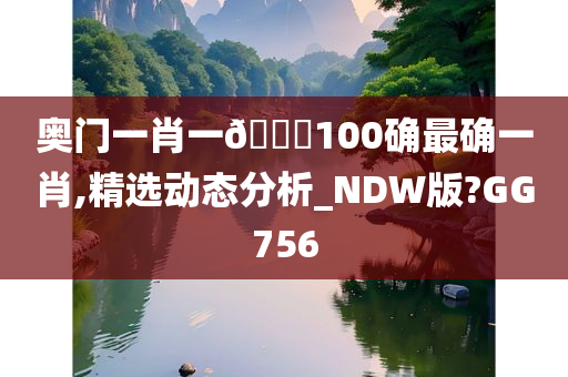 奥门一肖一🐎100确最确一肖,精选动态分析_NDW版?GG756