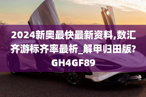 2024新奥最快最新资料,数汇齐游标齐率最析_解甲归田版?GH4GF89