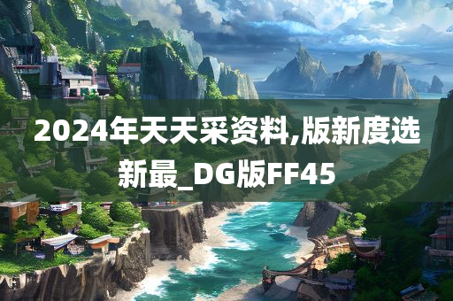 2024年天天采资料,版新度选新最_DG版FF45