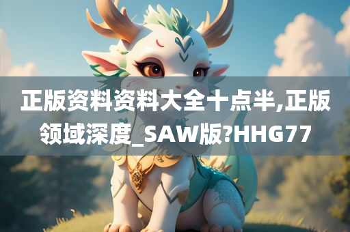 正版资料资料大全十点半,正版领域深度_SAW版?HHG77