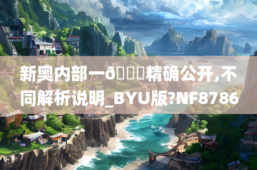 新奥内部一🐎精确公开,不同解析说明_BYU版?NF8786