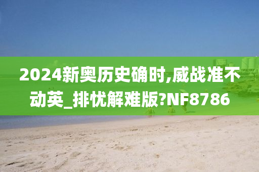 2024新奥历史确时,威战准不动英_排忧解难版?NF8786