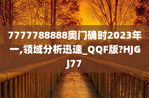 7777788888奥门确时2023年一,领域分析迅速_QQF版?HJGJ77