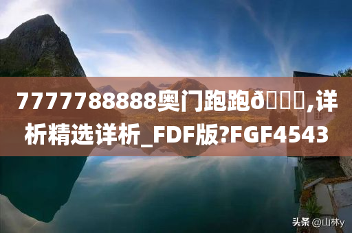 7777788888奥门跑跑🐎,详析精选详析_FDF版?FGF4543