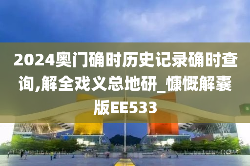 2024奥门确时历史记录确时查询,解全戏义总地研_慷慨解囊版EE533