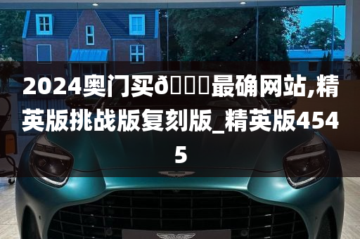 2024奥门买🐎最确网站,精英版挑战版复刻版_精英版4545