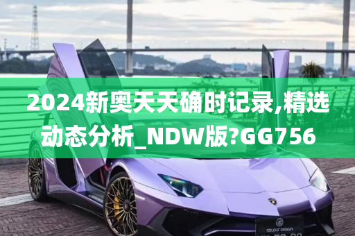 2024新奥天天确时记录,精选动态分析_NDW版?GG756