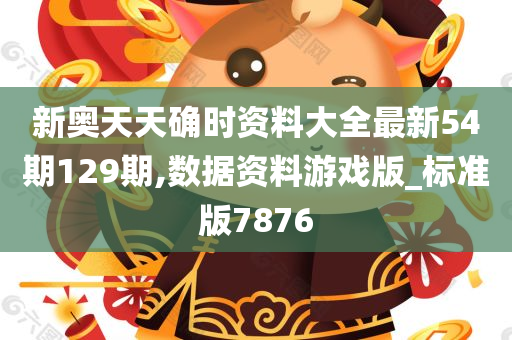 新奥天天确时资料大全最新54期129期,数据资料游戏版_标准版7876