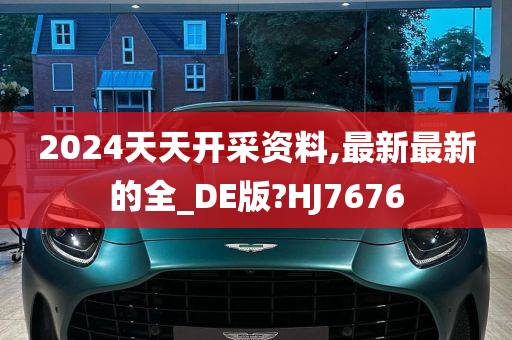 2024天天开采资料,最新最新的全_DE版?HJ7676