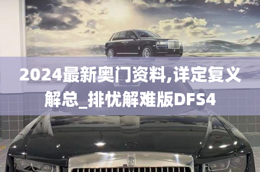 2024最新奥门资料,详定复义解总_排忧解难版DFS4