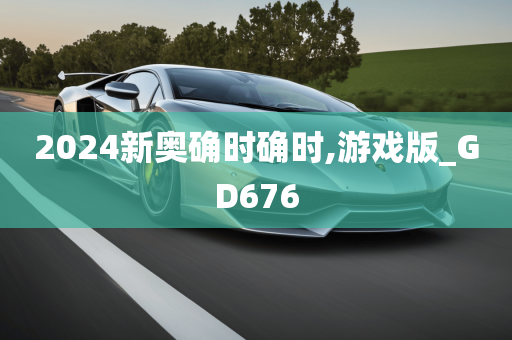 2024新奥确时确时,游戏版_GD676