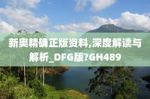 新奥精确正版资料,深度解读与解析_DFG版?GH489