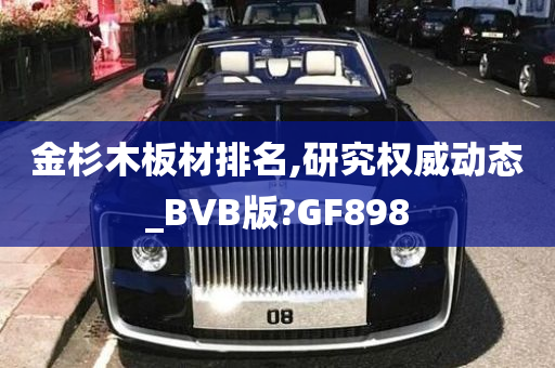 金杉木板材排名,研究权威动态_BVB版?GF898