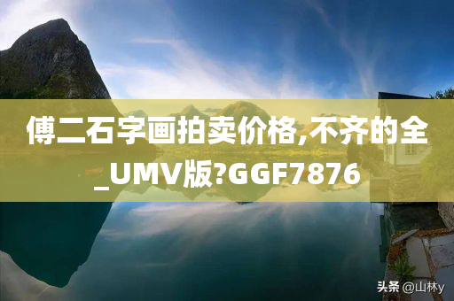 傅二石字画拍卖价格,不齐的全_UMV版?GGF7876