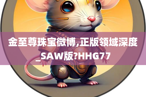 金至尊珠宝微博,正版领域深度_SAW版?HHG77