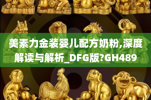 美素力金装婴儿配方奶粉,深度解读与解析_DFG版?GH489