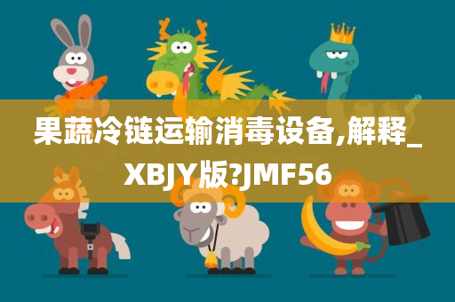 果蔬冷链运输消毒设备,解释_XBJY版?JMF56