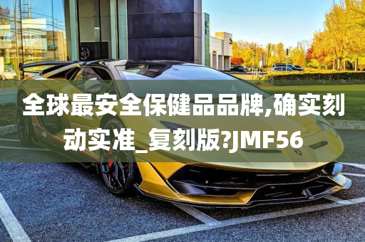 全球最安全保健品品牌,确实刻动实准_复刻版?JMF56