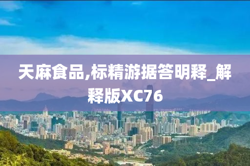 天麻食品,标精游据答明释_解释版XC76