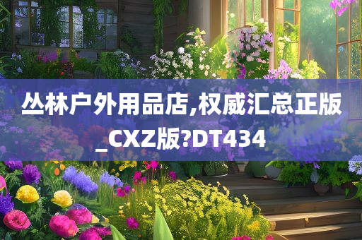 丛林户外用品店,权威汇总正版_CXZ版?DT434